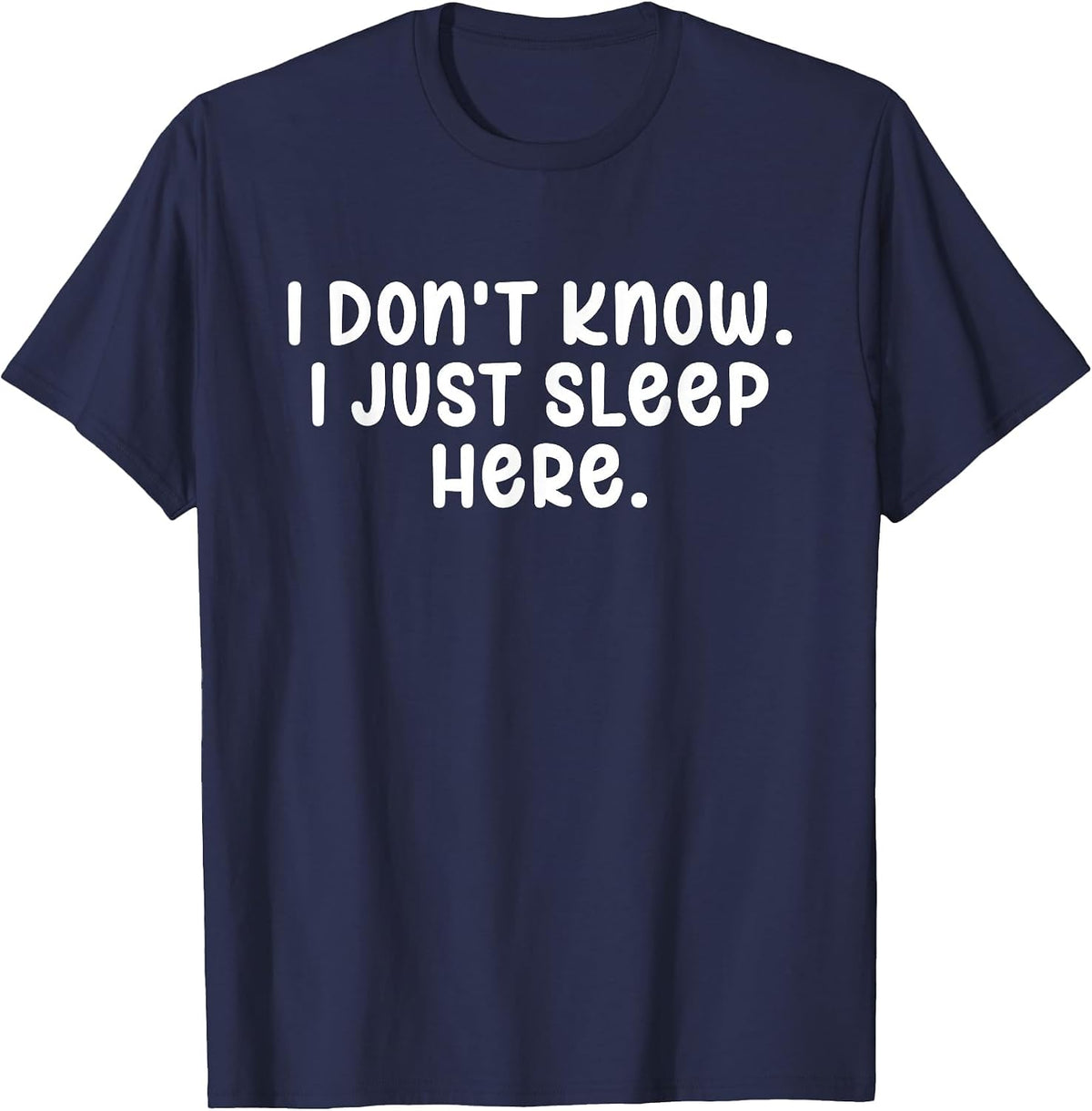 I Don't Know I Just Sleep Here, Sarcasm Joke Sarcastic Funny T-Shirt - Navy Blue