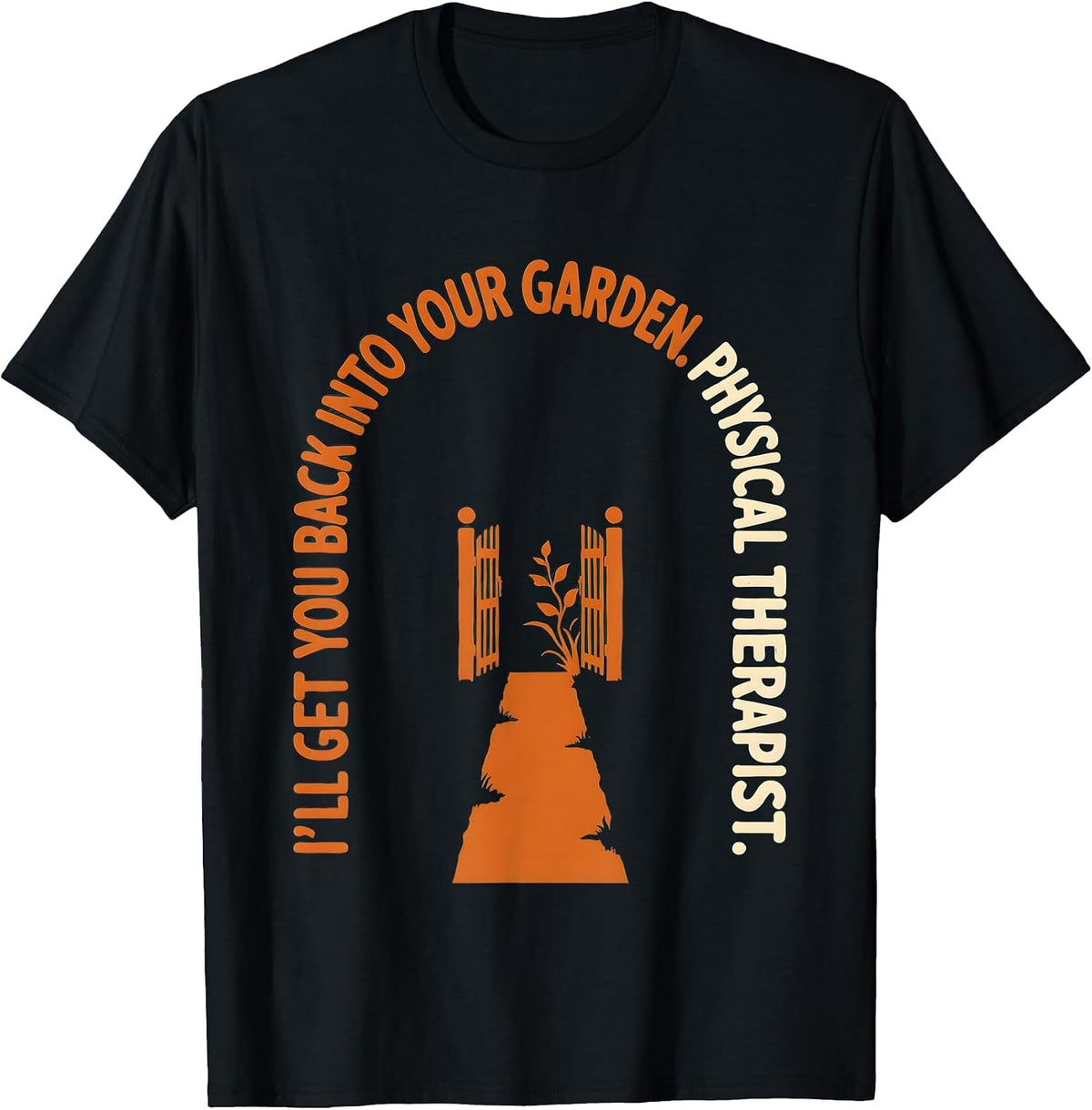 Men's I'll Get You Back Into Your Garden. Physical Therapist. T-Shirt - Black