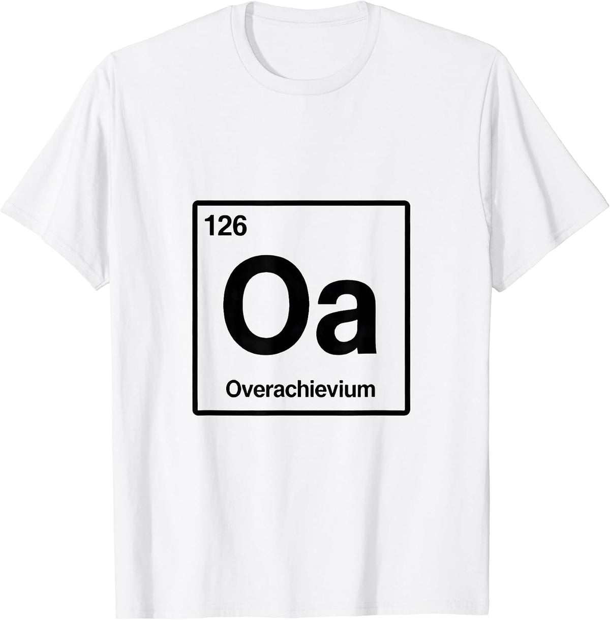Men's 126 Oa Overachievium Funny Periodic Table Chemistry Nerd T-Shirt - White