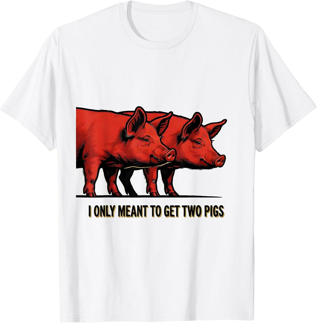 Men's I Only Meant To Get Two Pigs Funny Farm Animal Humor T-Shirt - White