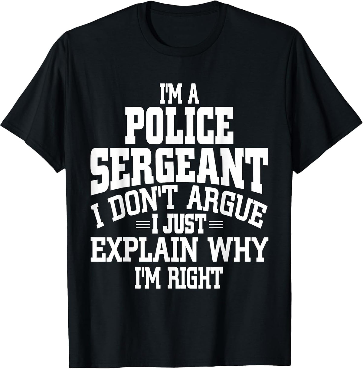 Police Sergeant I Don't Argue I'm Right T-Shirt T-Shirt - Black