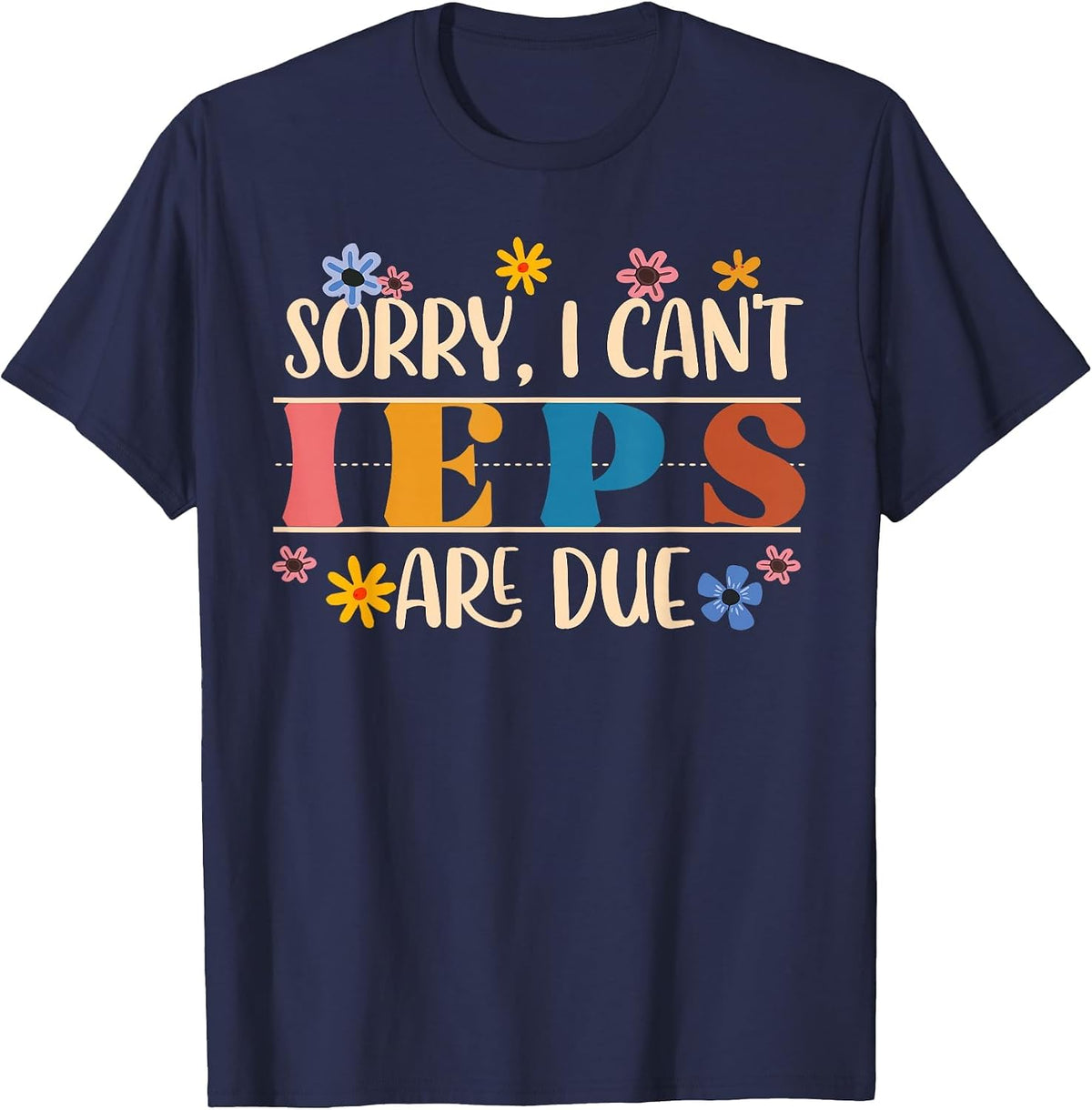 Special Education SPED Teacher Sorry I Can't IEPS are Due T-Shirt - Navy Blue