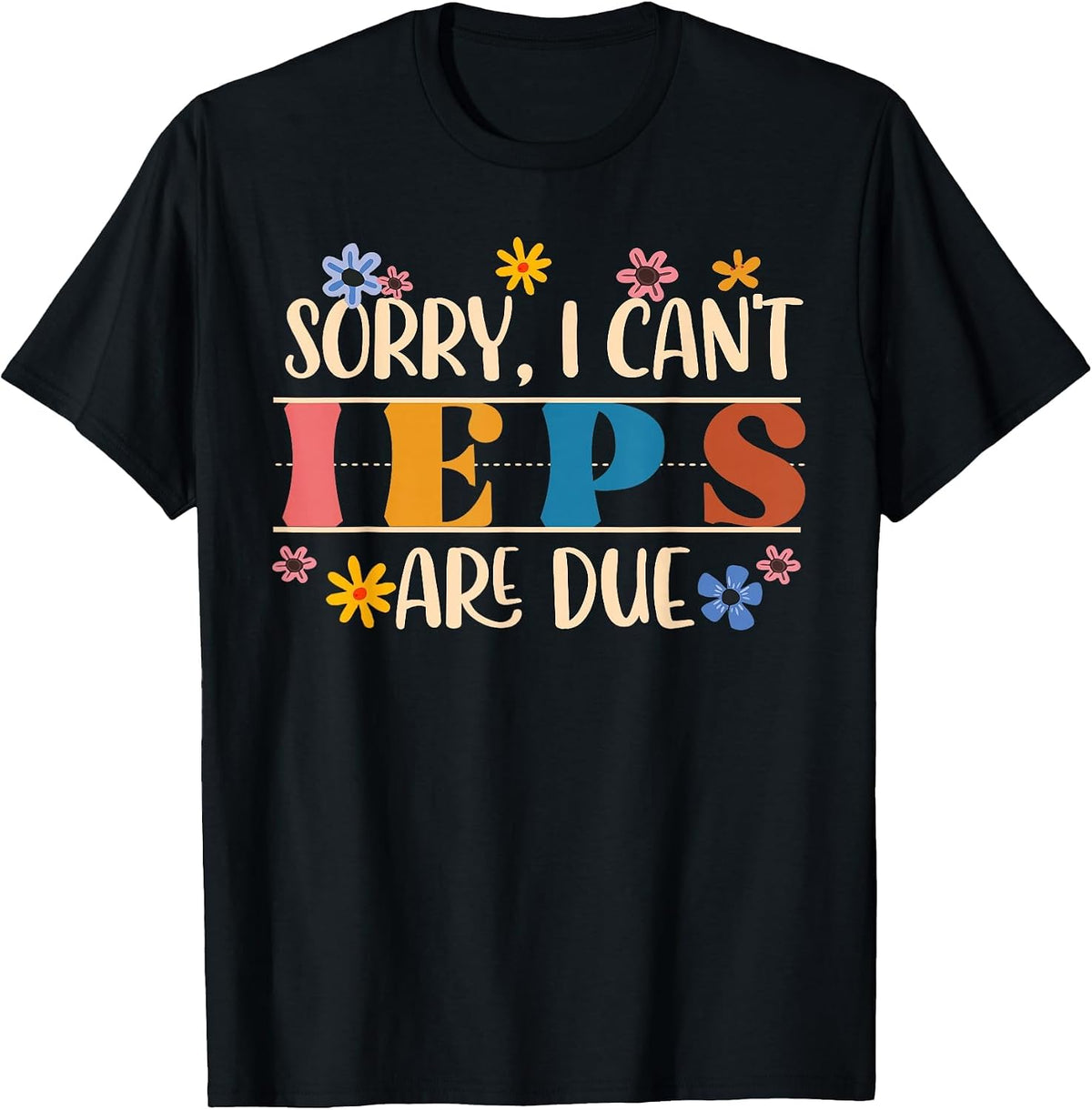 Special Education SPED Teacher Sorry I Can't IEPS are Due T-Shirt - Black