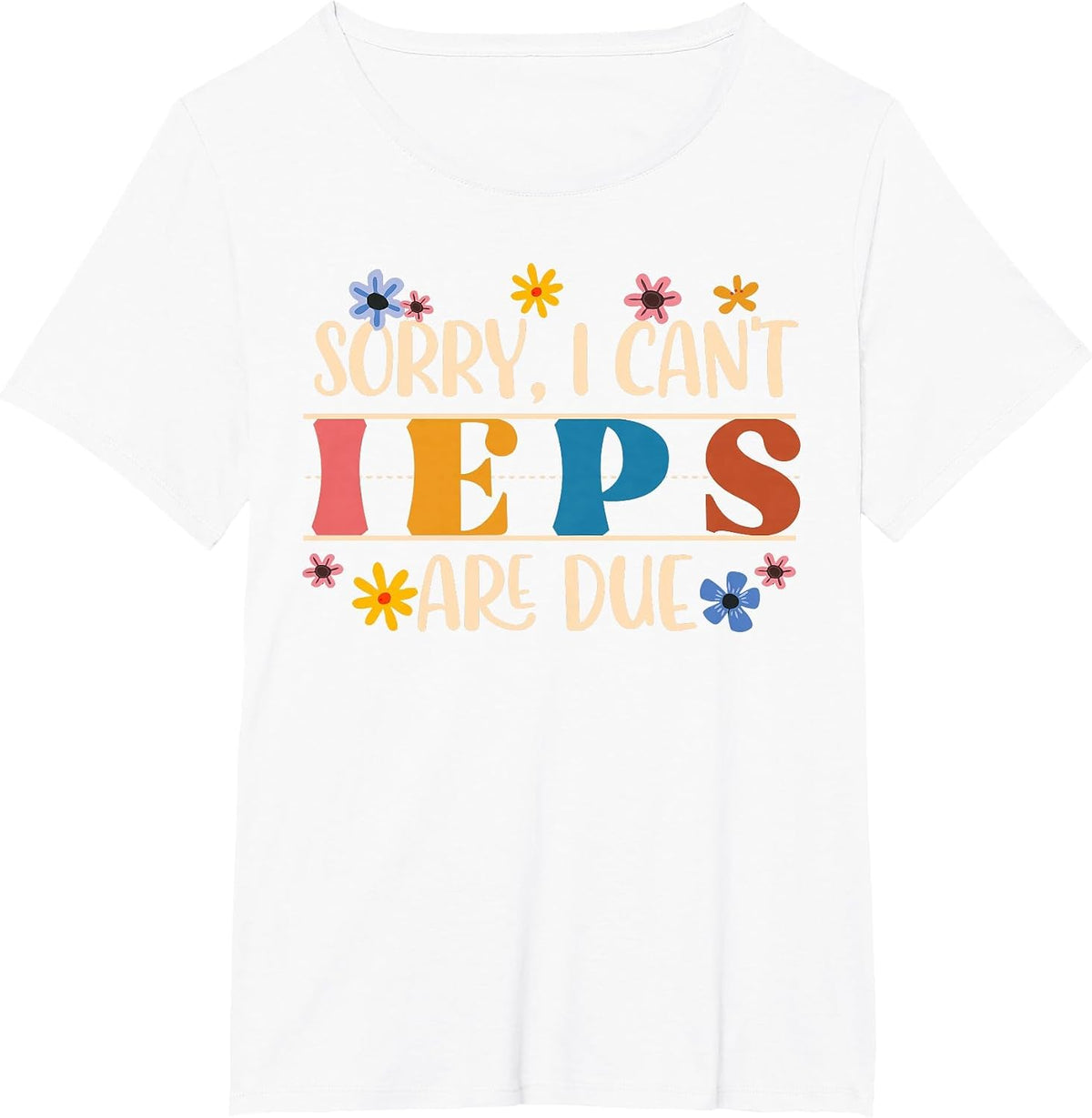 Special Education SPED Teacher Sorry I Can't IEPS are Due T-Shirt - White