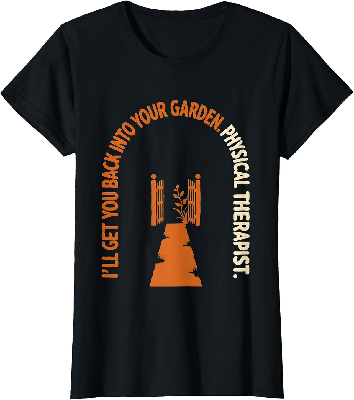 Women's I'll Get You Back Into Your Garden. Physical Therapist. T-Shirt - Black