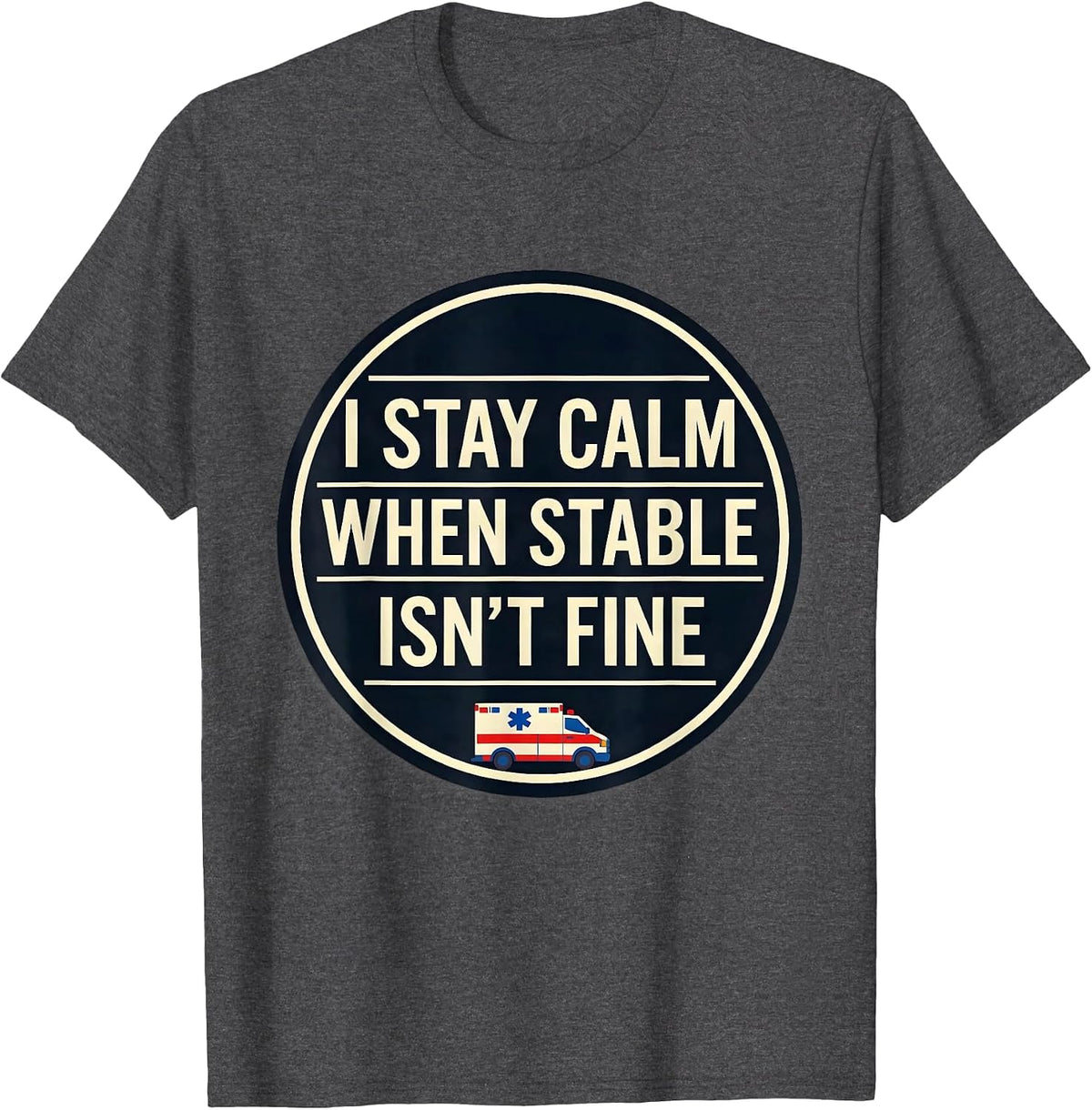 I Stay Calm When Stable Isn't Fine Funny EMT Paramedic Gift T-Shirt - Dark Heather Grey