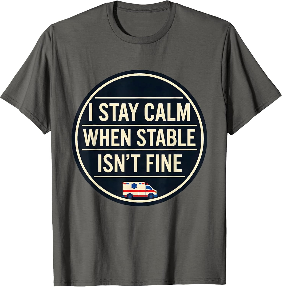 I Stay Calm When Stable Isn't Fine Funny EMT Paramedic Gift T-Shirt - Asphalt Grey