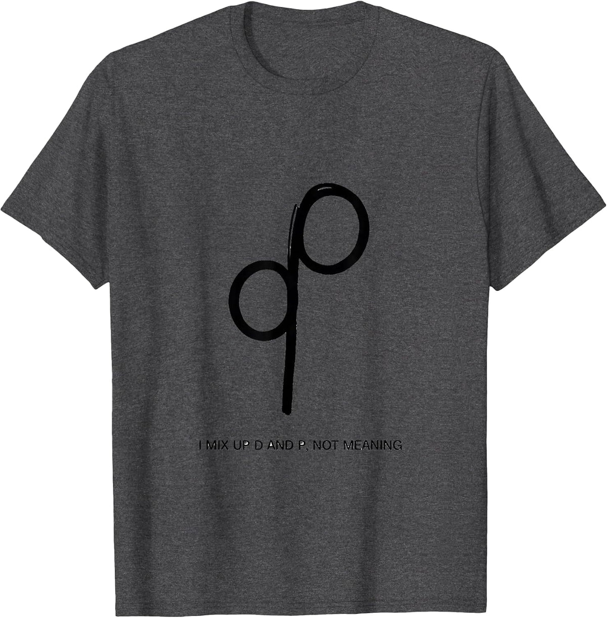 I Mix Up D And P, Not Meaning Funny Dyslexia Teacher Humor T-Shirt - Dark Heather Grey