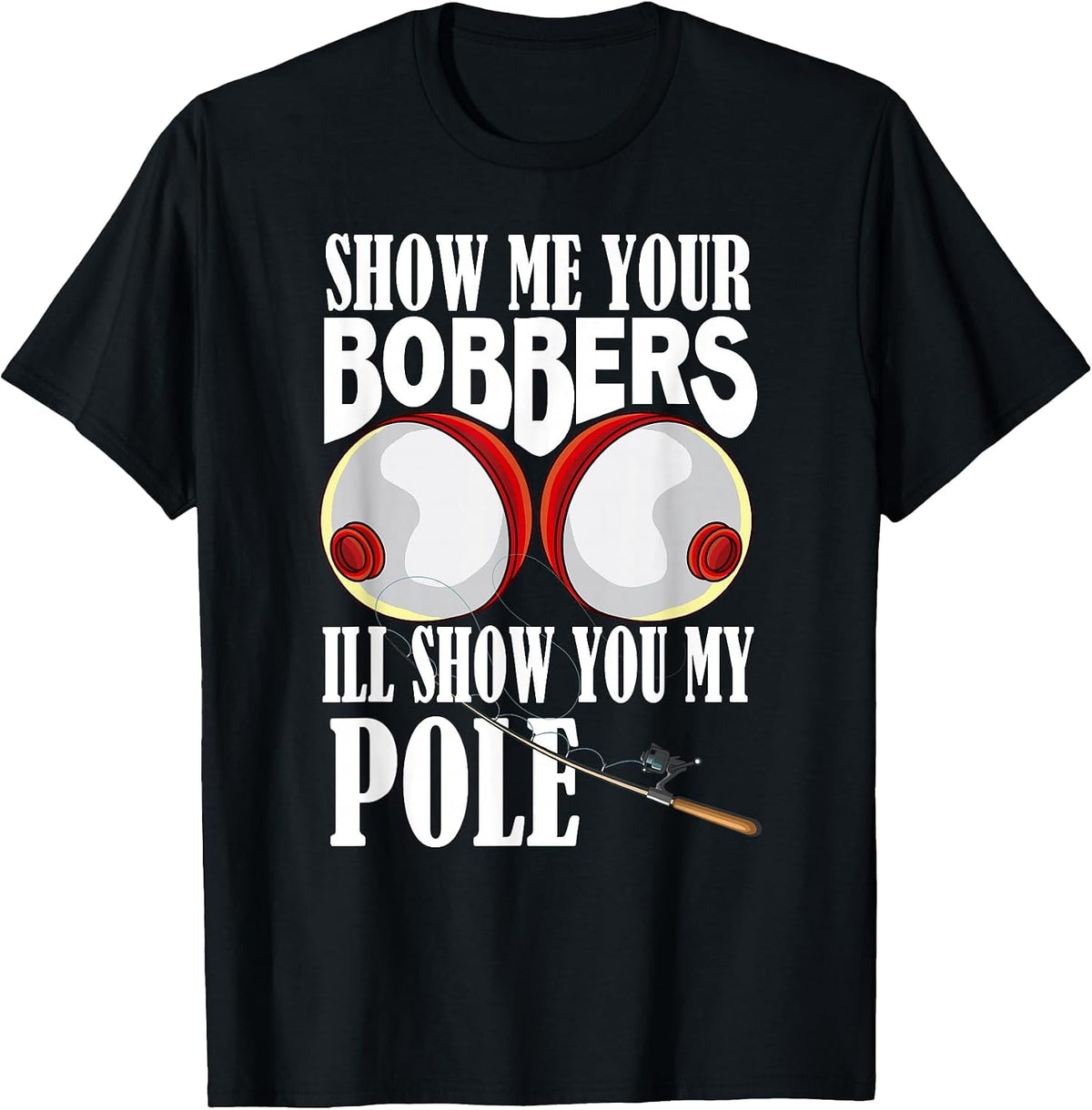 Show Me Your Bobbers I'll Show You My Pole Fisher Angler T-Shirt - Black