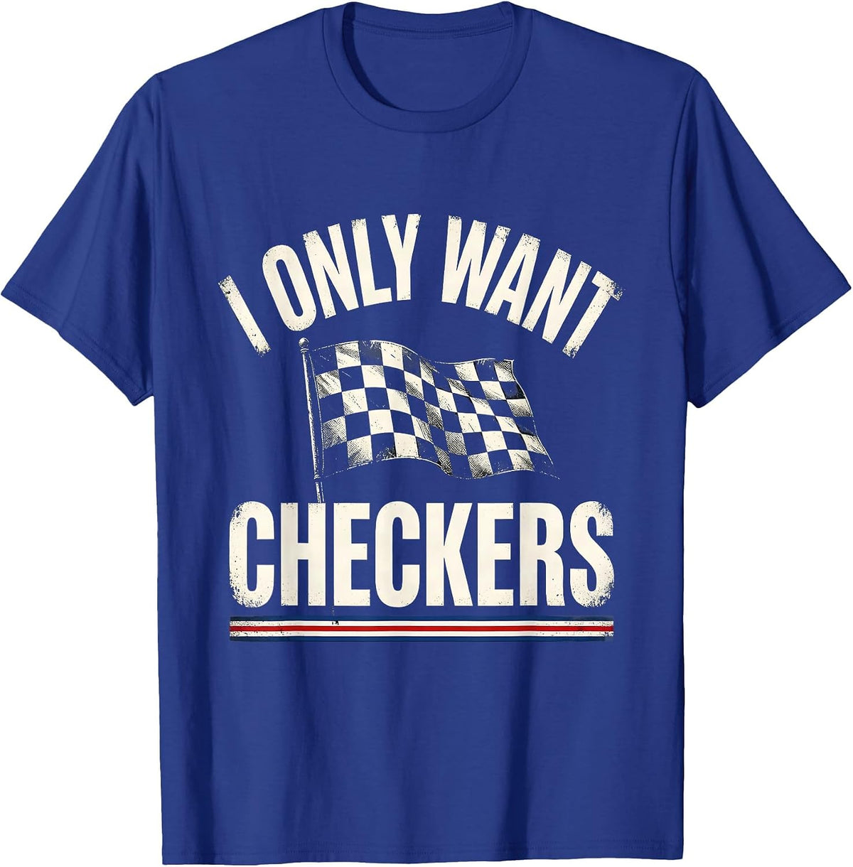 Men's I Only Want Checkers Patriotic Racing Flag Enthusiast Car T-Shirt - Royal Blue