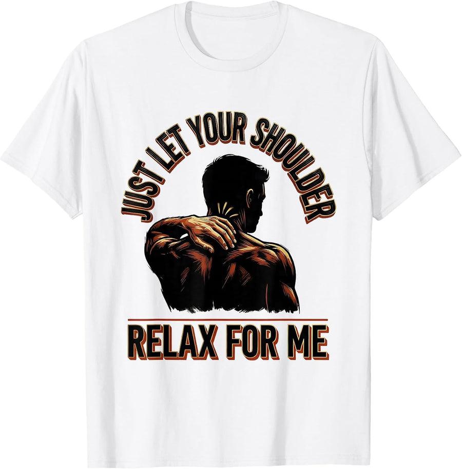Men's Just Let Your Shoulder Relax For Me Funny Chiropractor Humor T-Shirt - White