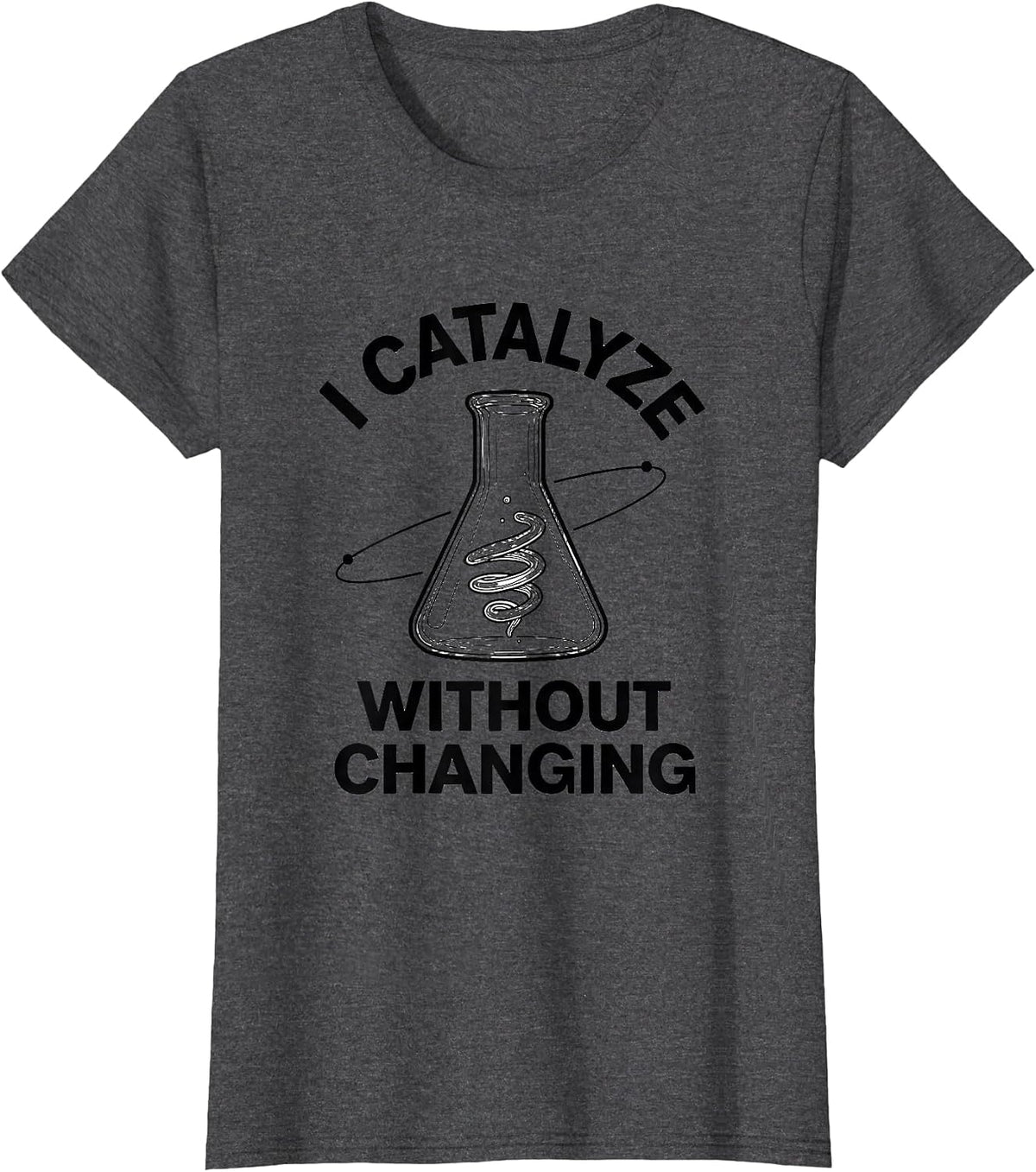 Women's I Catalyze Without Changing Funny Science Chemistry Nerd T-Shirt - Dark Heather Grey