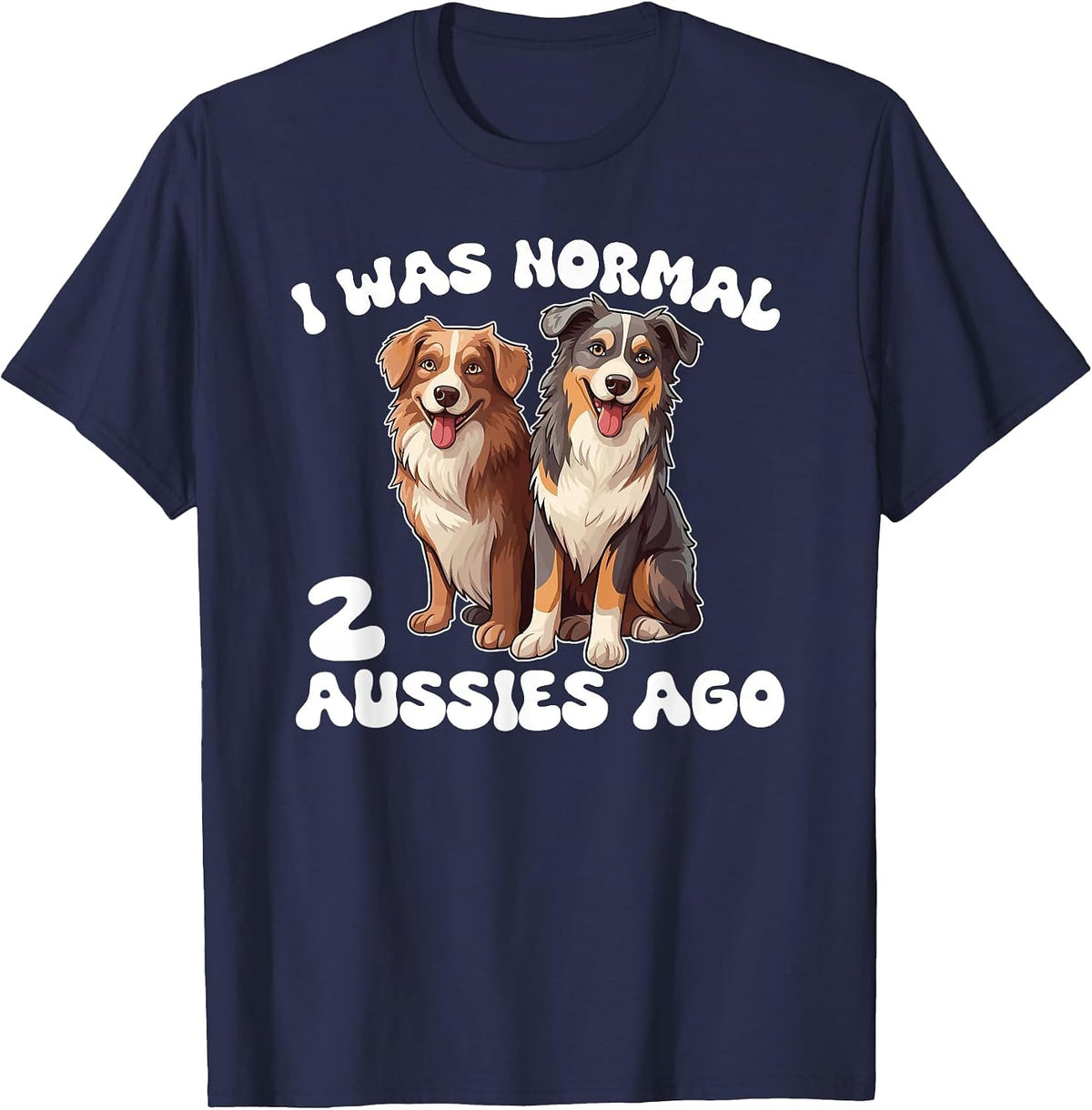 Australian Shepherd I was Normal 2 Aussies Ago T-Shirt - Navy Blue