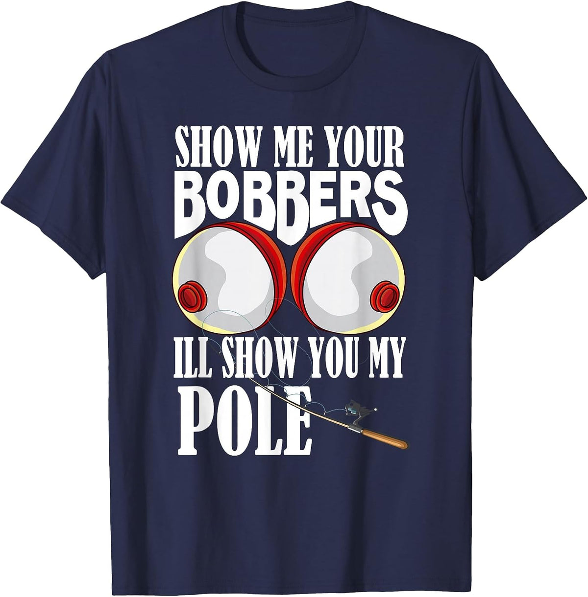 Show Me Your Bobbers I'll Show You My Pole Fisher Angler T-Shirt - Navy Blue