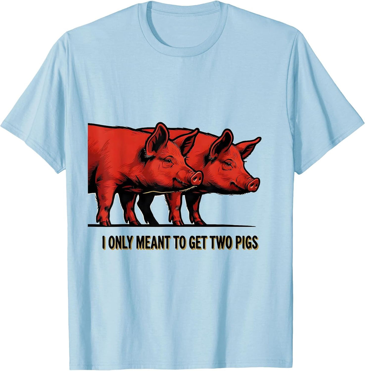 Men's I Only Meant To Get Two Pigs Funny Farm Animal Humor T-Shirt - Baby Blue
