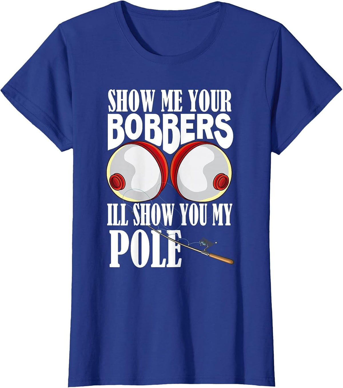 Show Me Your Bobbers I'll Show You My Pole Fisher Angler T-Shirt - Royal Blue
