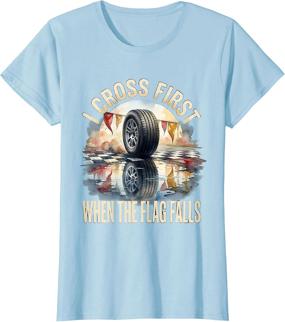 Women's I Cross First When The Flag Falls Racing Fan Competitive T-Shirt - Baby Blue