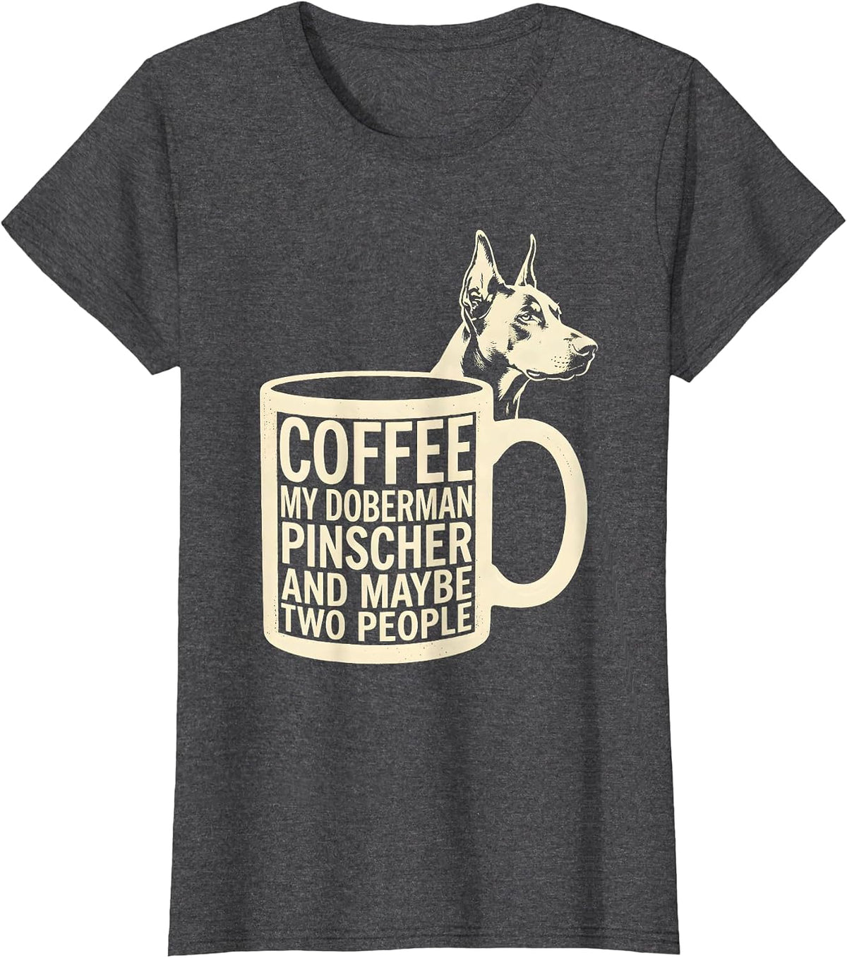 Women's Coffee, My Doberman Pinscher, And Maybe Two People Funny T-Shirt - Dark Heather Grey