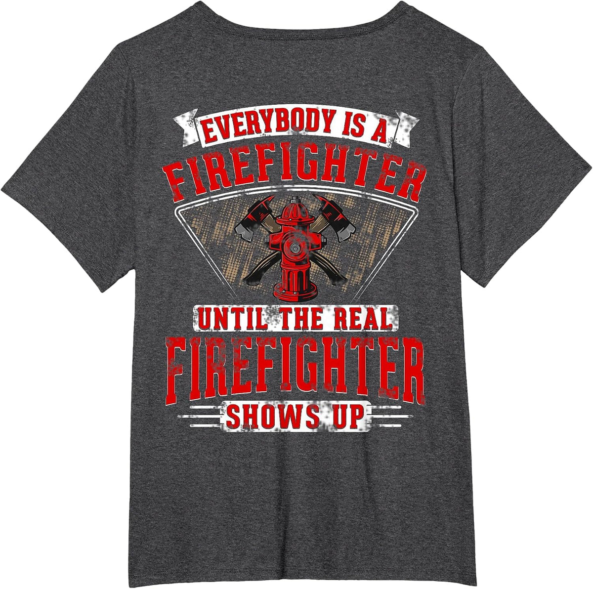 Everybody is a Firefighter Until the Real Firefighter Shows T-Shirt - Dark Heather Grey