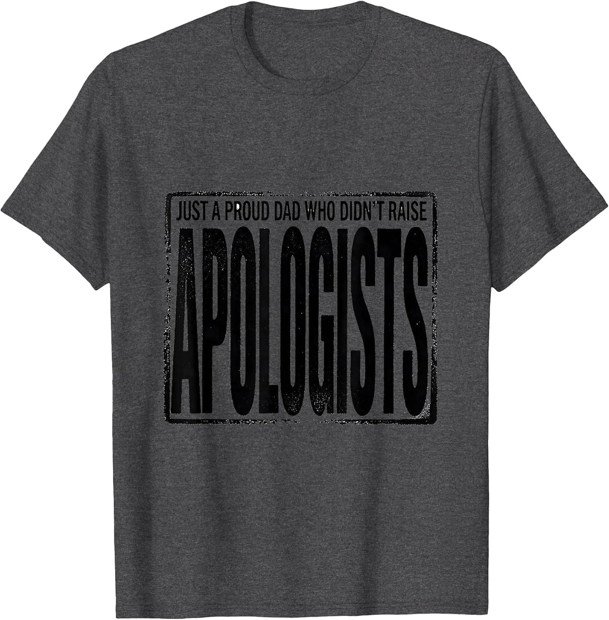 Men's Just A Proud Dad Who Didn't Raise Apologists Funny T-Shirt - Dark Heather Grey