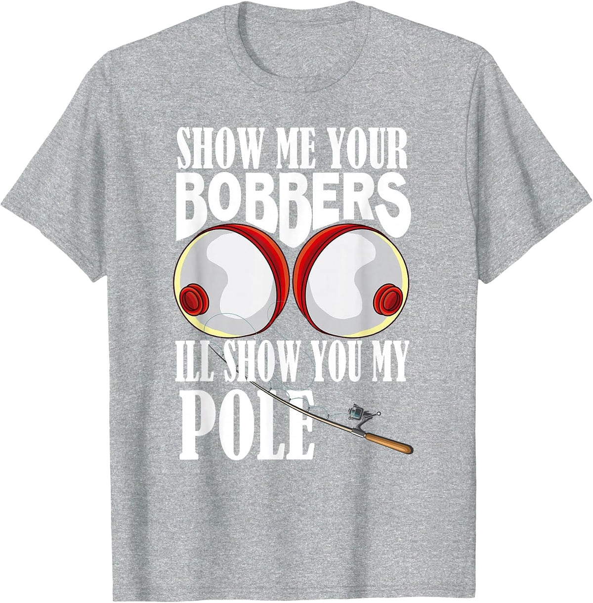 Show Me Your Bobbers I'll Show You My Pole Fisher Angler T-Shirt - Heather Grey