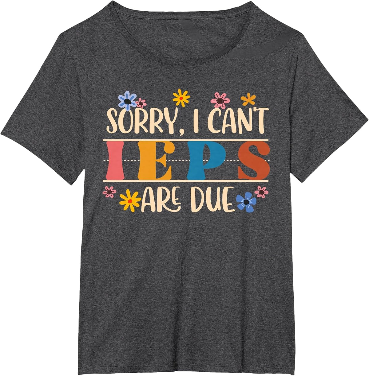 Special Education SPED Teacher Sorry I Can't IEPS are Due T-Shirt - Dark Heather Grey