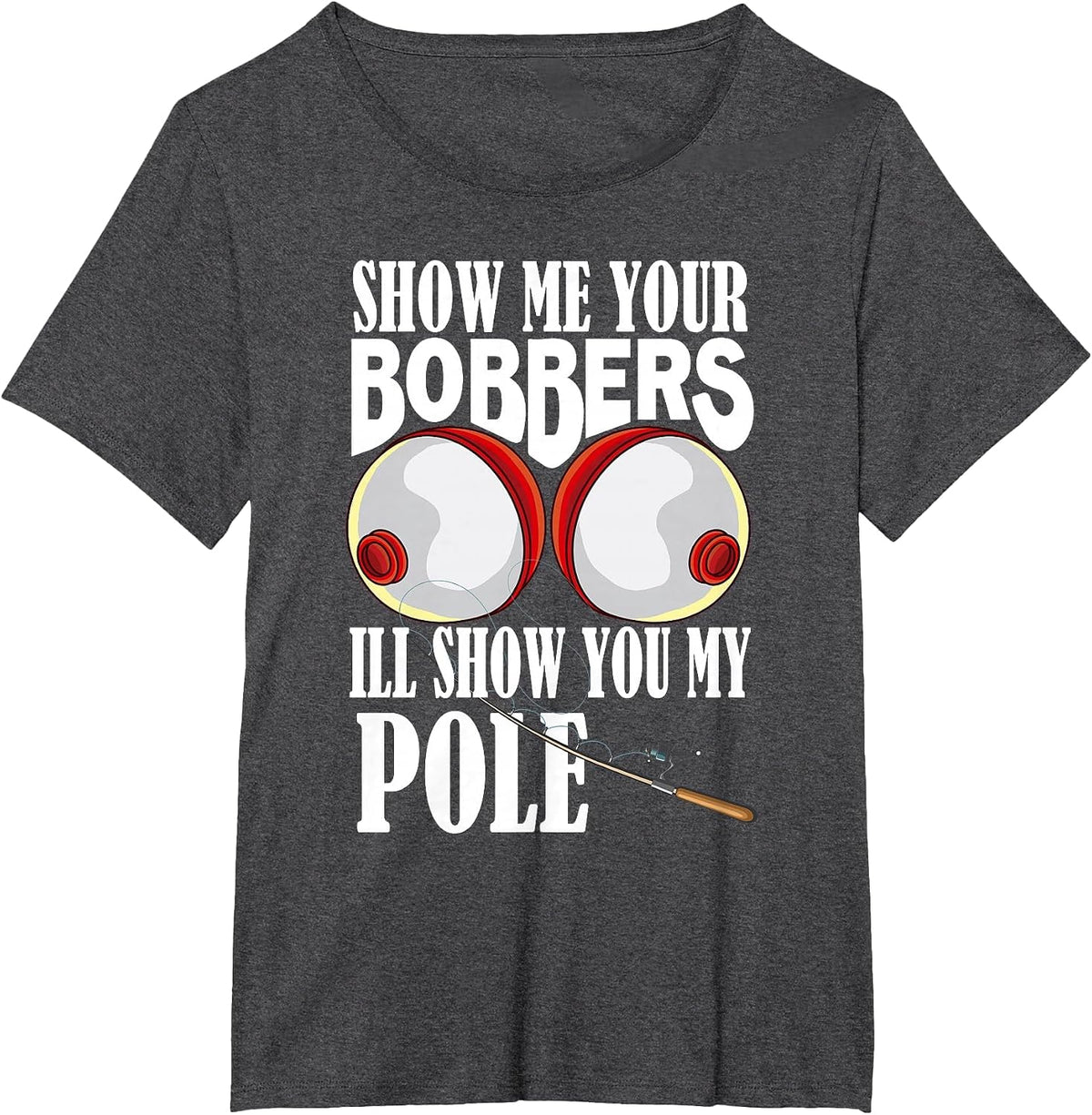 Show Me Your Bobbers I'll Show You My Pole Fisher Angler T-Shirt - Dark Heather Grey