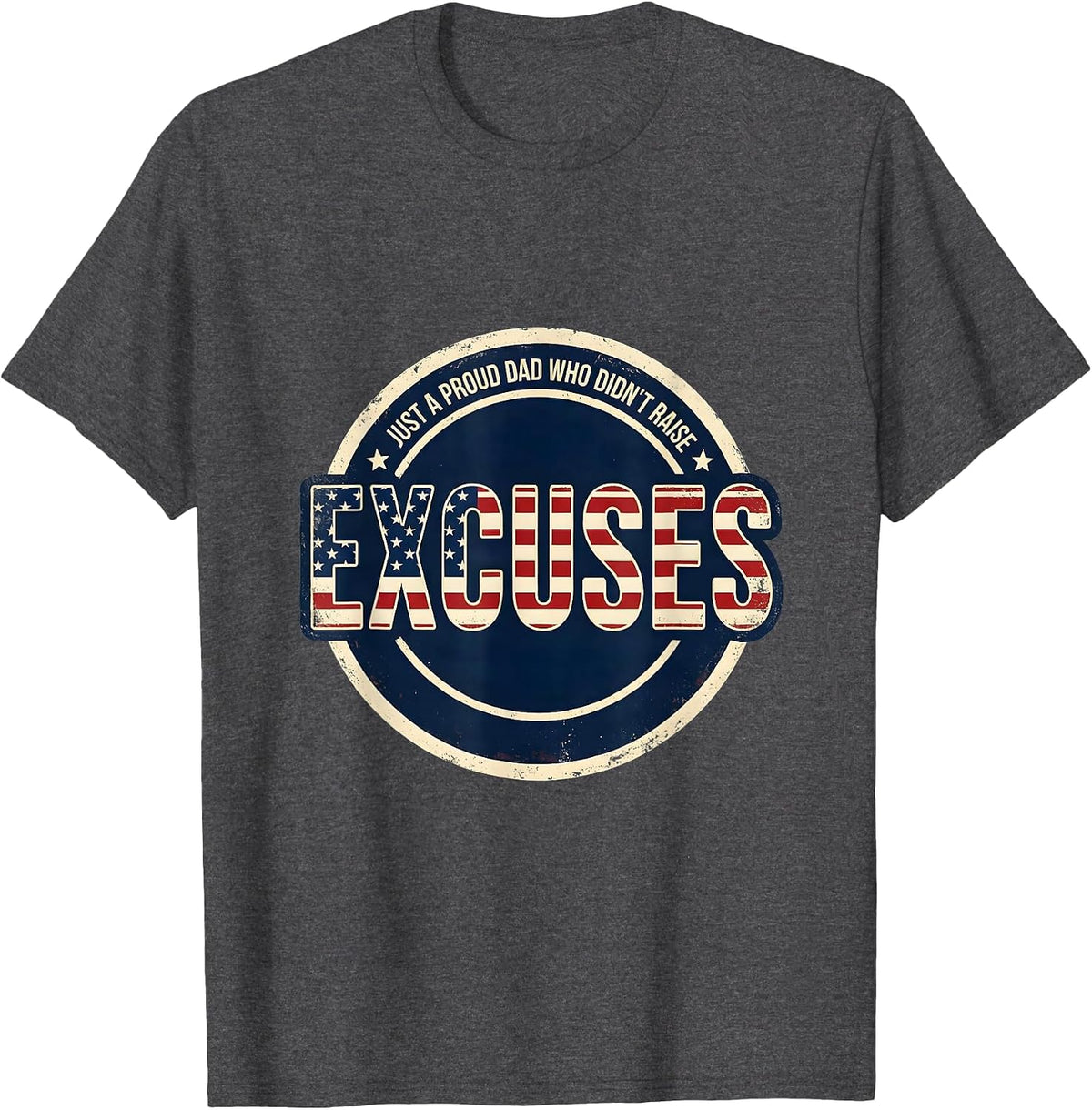 Just A Proud Dad Who Didn't Raise Excuses Funny T-Shirt - Dark Heather Grey