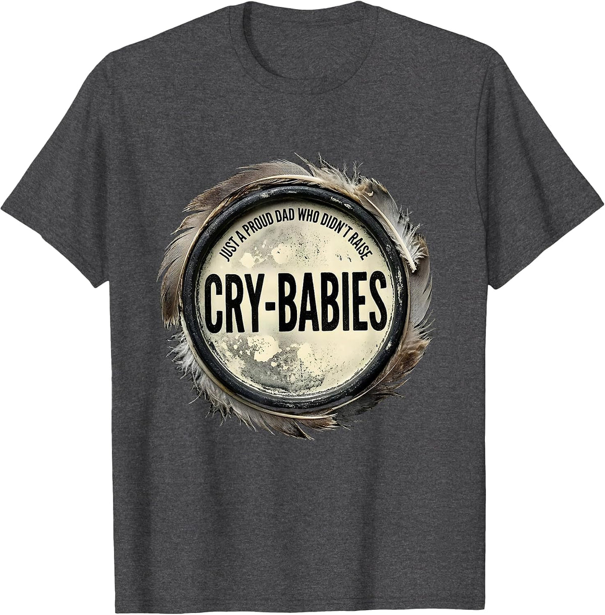 Just A Proud Dad Who Didn't Raise Cry-Babies Funny T-Shirt - Dark Heather Grey