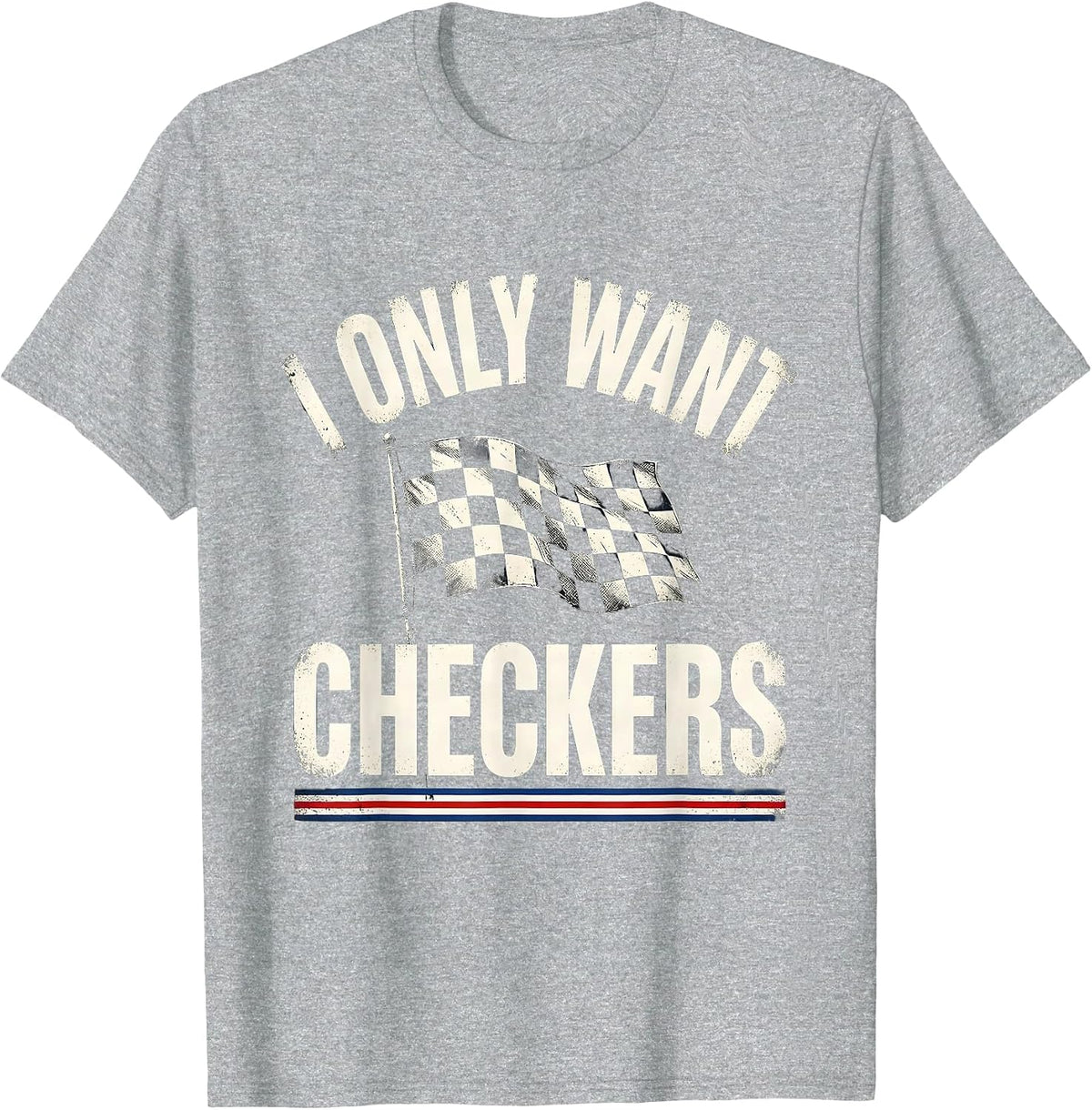 Men's I Only Want Checkers Patriotic Racing Flag Enthusiast Car T-Shirt - Heather Grey