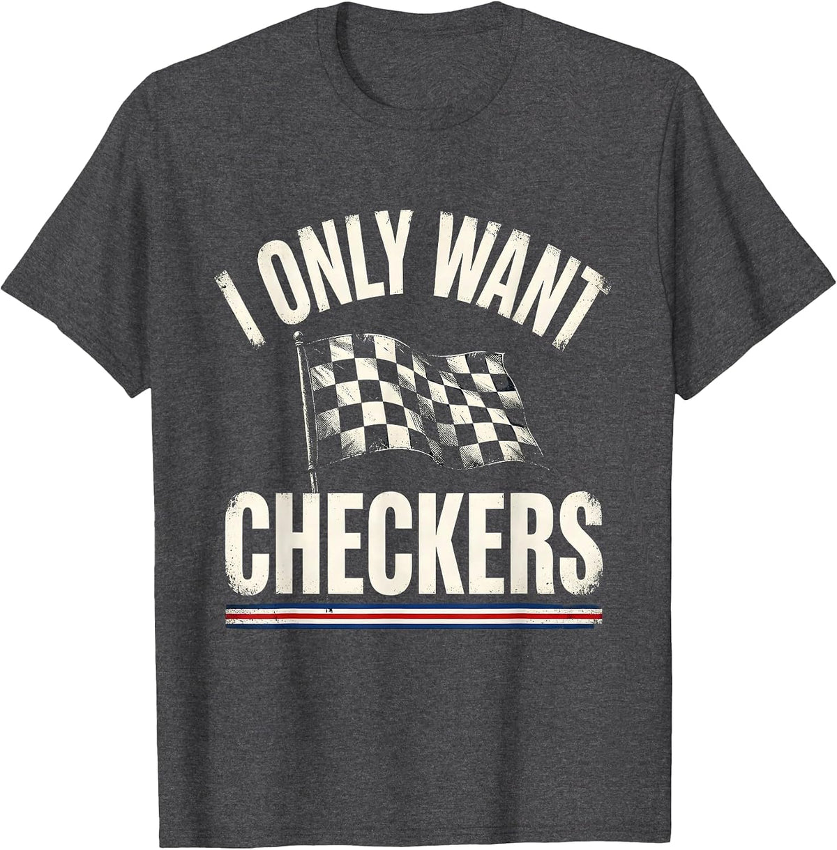 Men's I Only Want Checkers Patriotic Racing Flag Enthusiast Car T-Shirt - Dark Heather Grey
