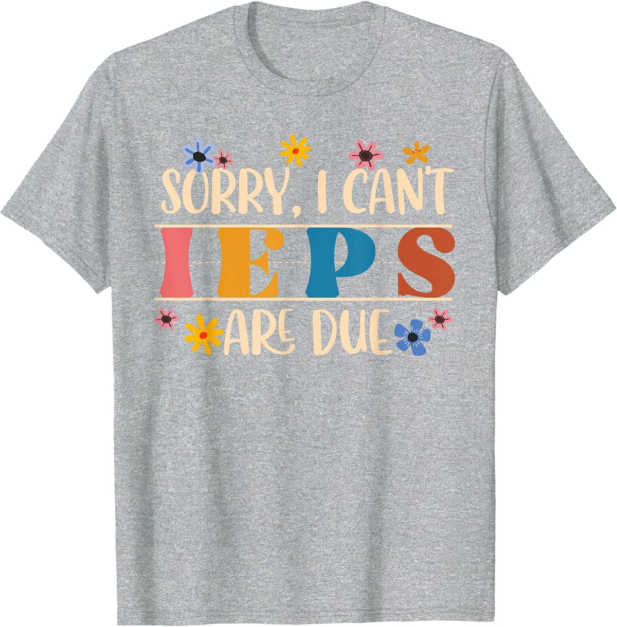 Special Education SPED Teacher Sorry I Can't IEPS are Due T-Shirt - Heather Grey
