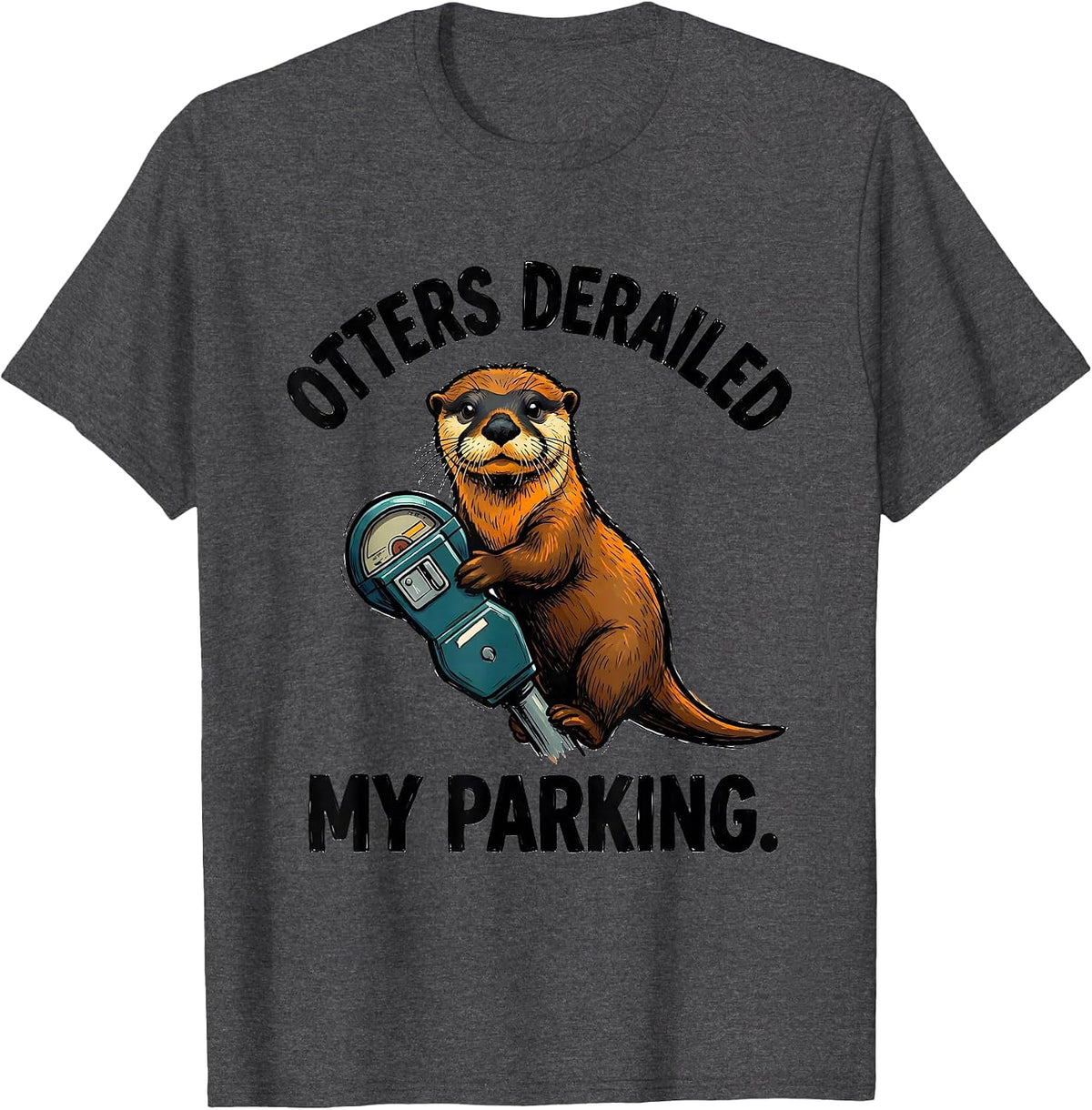 Otters Derailed My Parking Funny Otter Lover Humor Gift T-Shirt - Dark Heather Grey