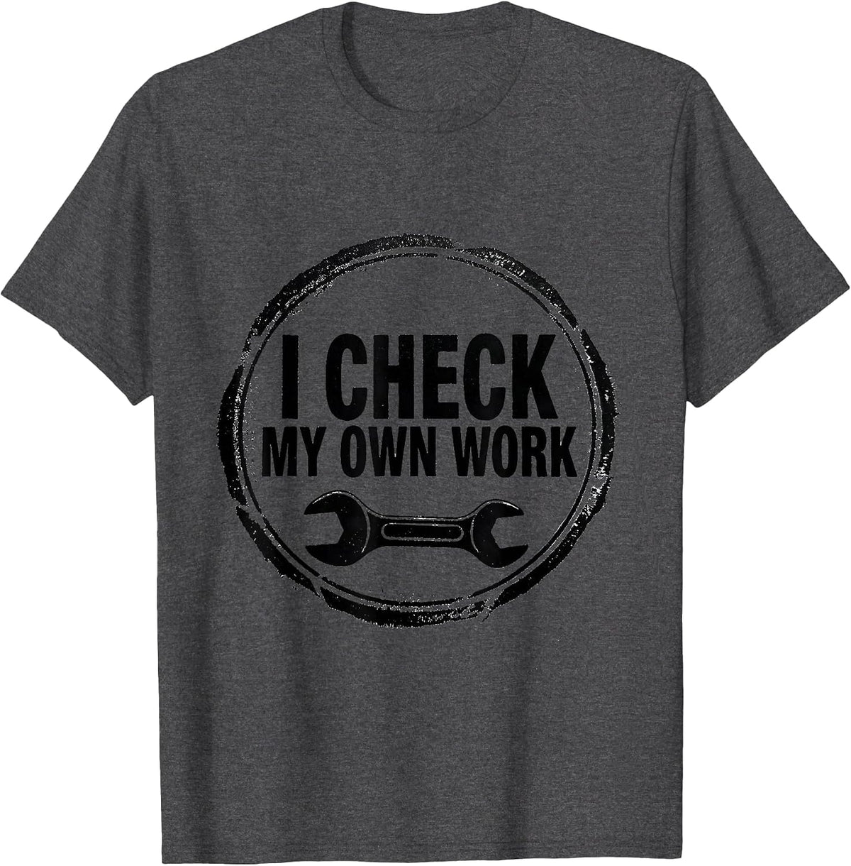 Men's I Check My Own Work Funny Mechanic Garage Auto Technician T-Shirt - Dark Heather Grey