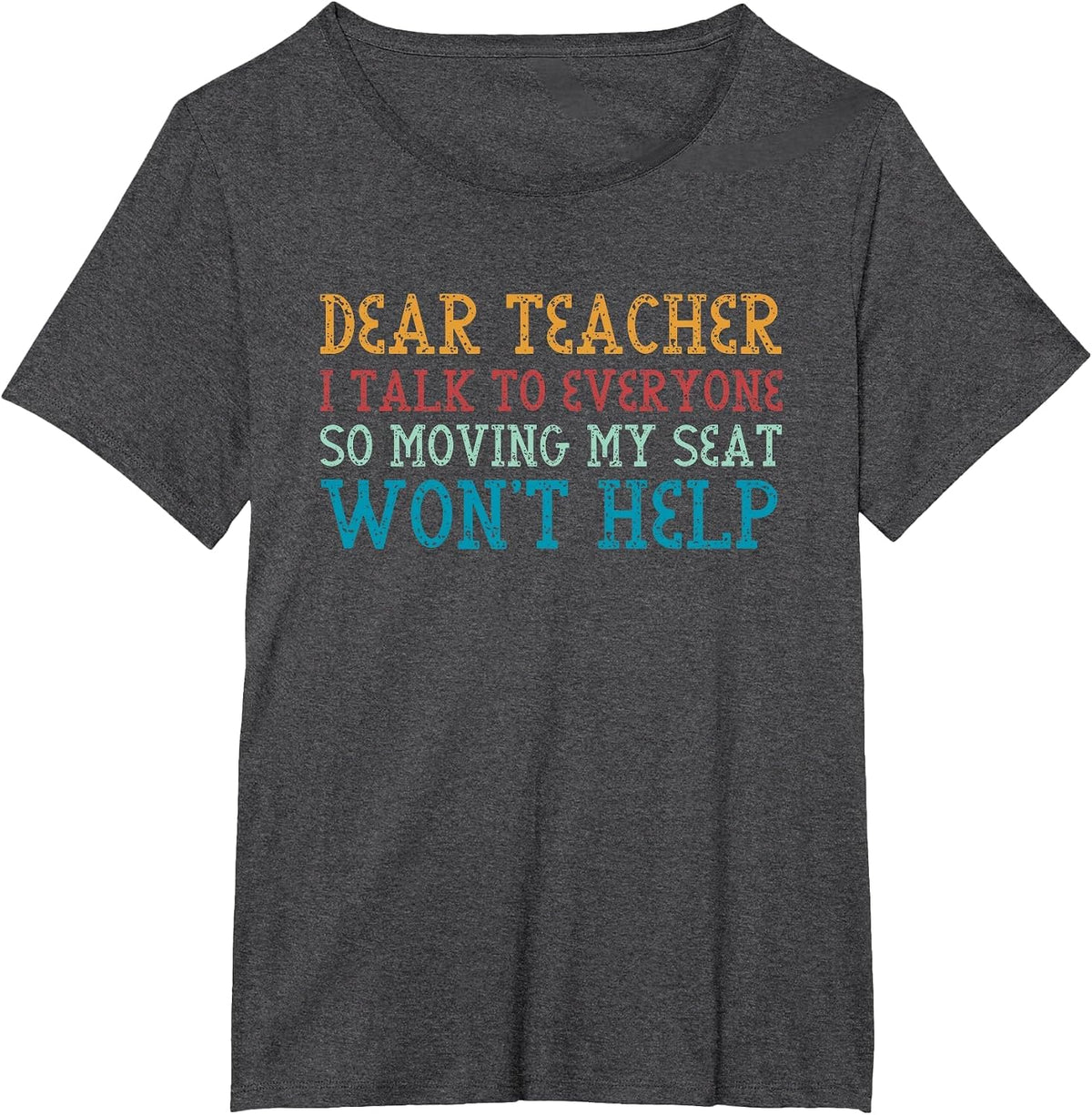 Dear Teacher I Talk to Everyone So Moving My Seat Won't Help T-Shirt - Dark Heather Grey