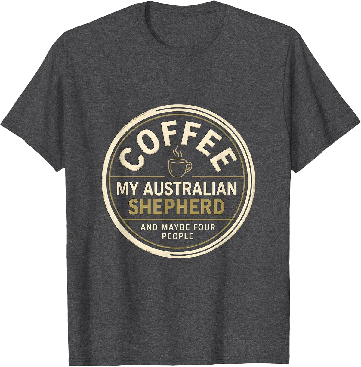 Men's Coffee, My Australian Shepherd, And Maybe Four People T-Shirt - Dark Heather Grey