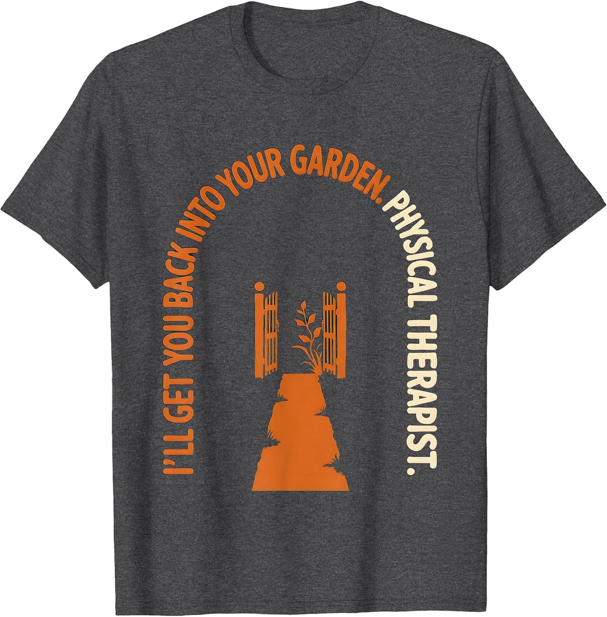 Men's I'll Get You Back Into Your Garden. Physical Therapist. T-Shirt - Dark Heather Grey