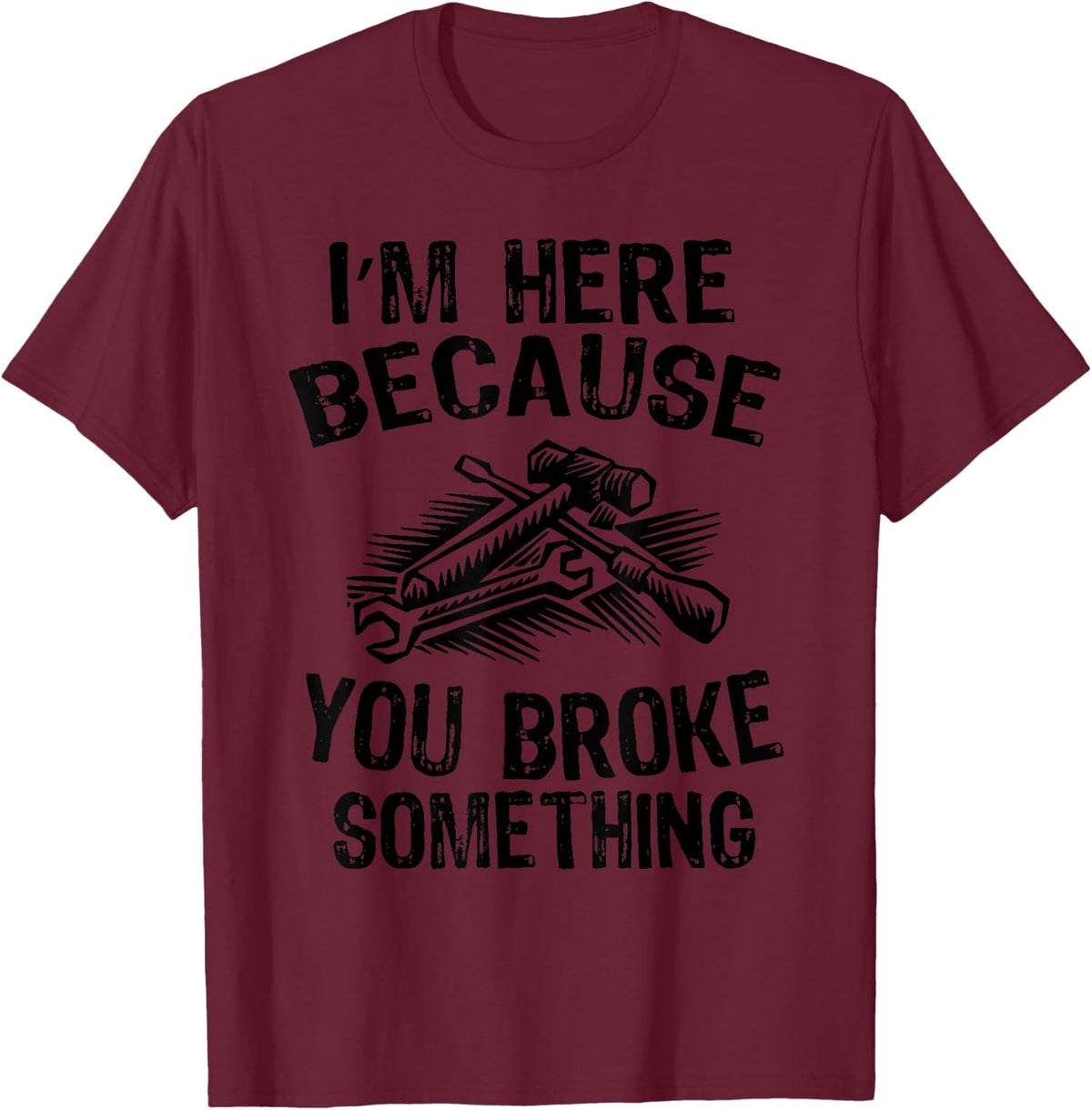 I'm Here Because You Broke Something Fix Funny Mechanic T-Shirt - Burgundy