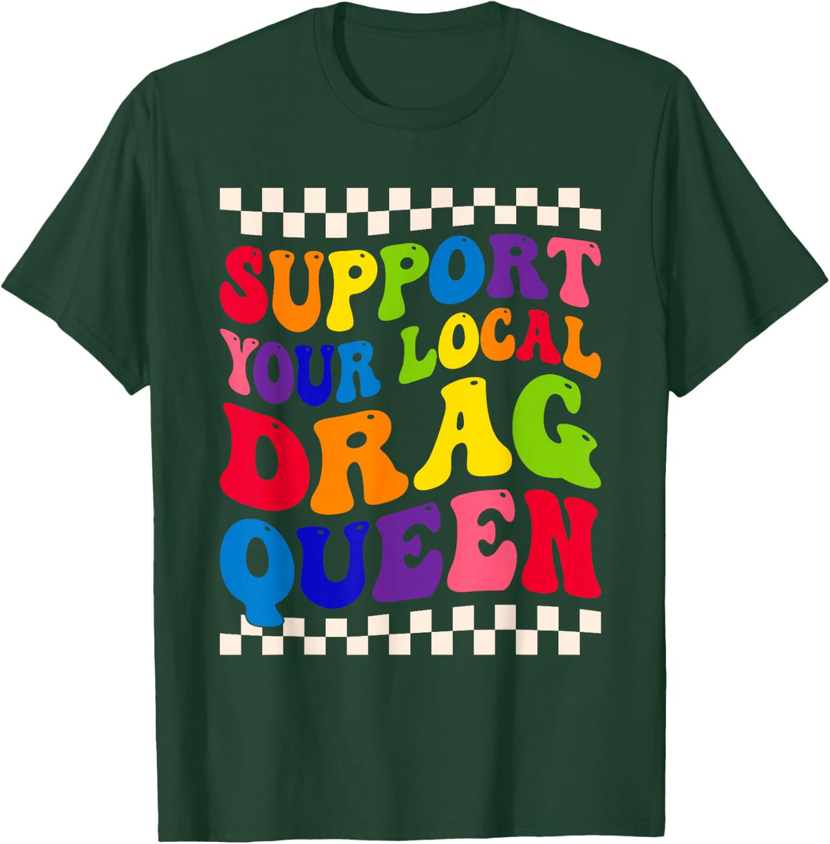 support your local drag queen pride rainbow LGBT lesbian T-Shirt - Dark Green