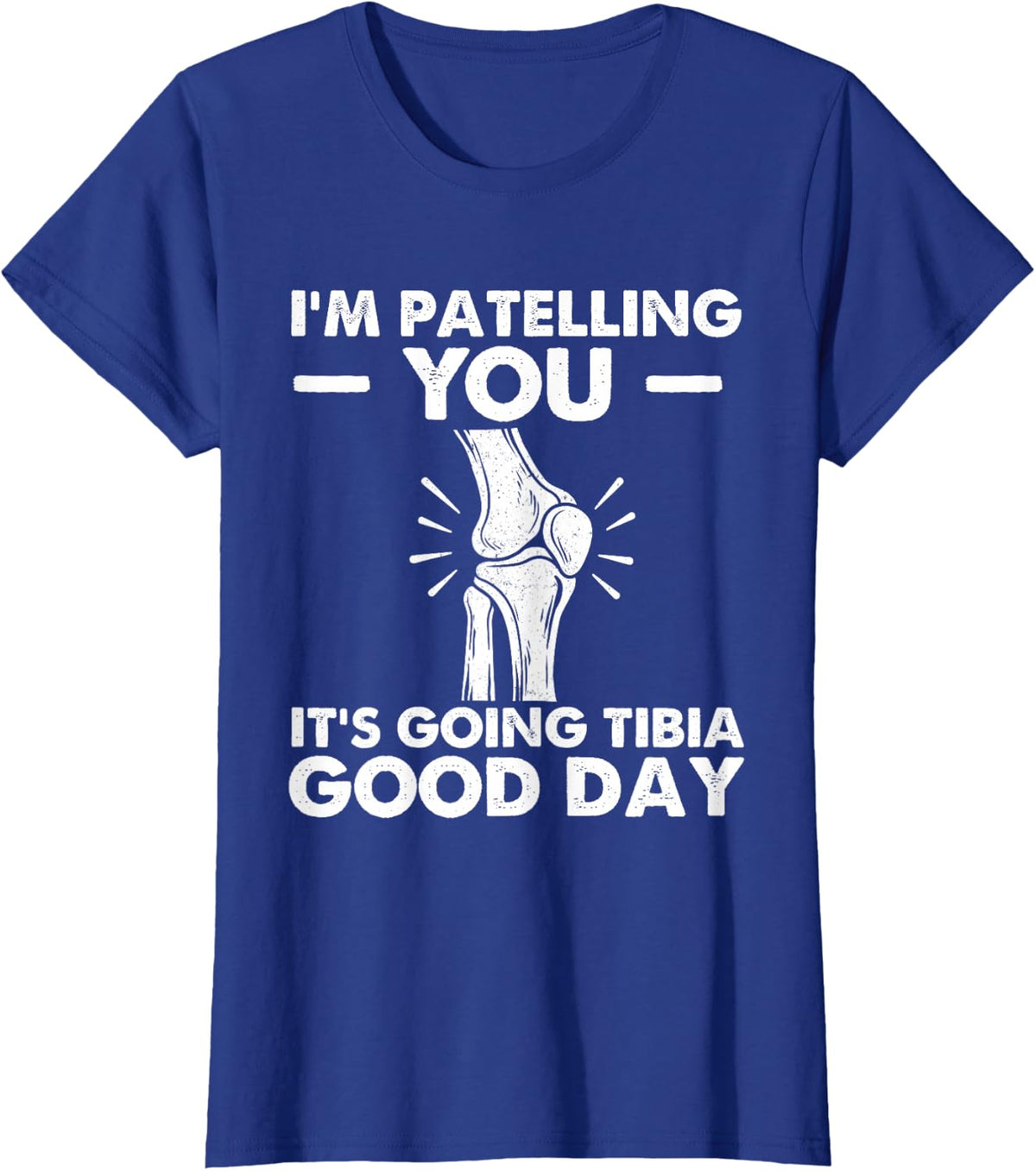 I'm Patelling You It's Going Tibia Good Day - Chiropractor T-Shirt - Royal Blue