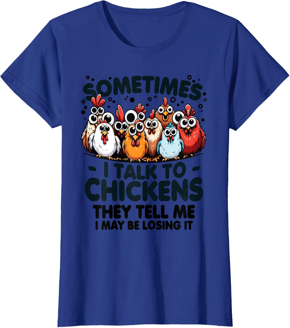 Sometimes I talk to chickens they tell me I may be losing it T-Shirt - Royal Blue