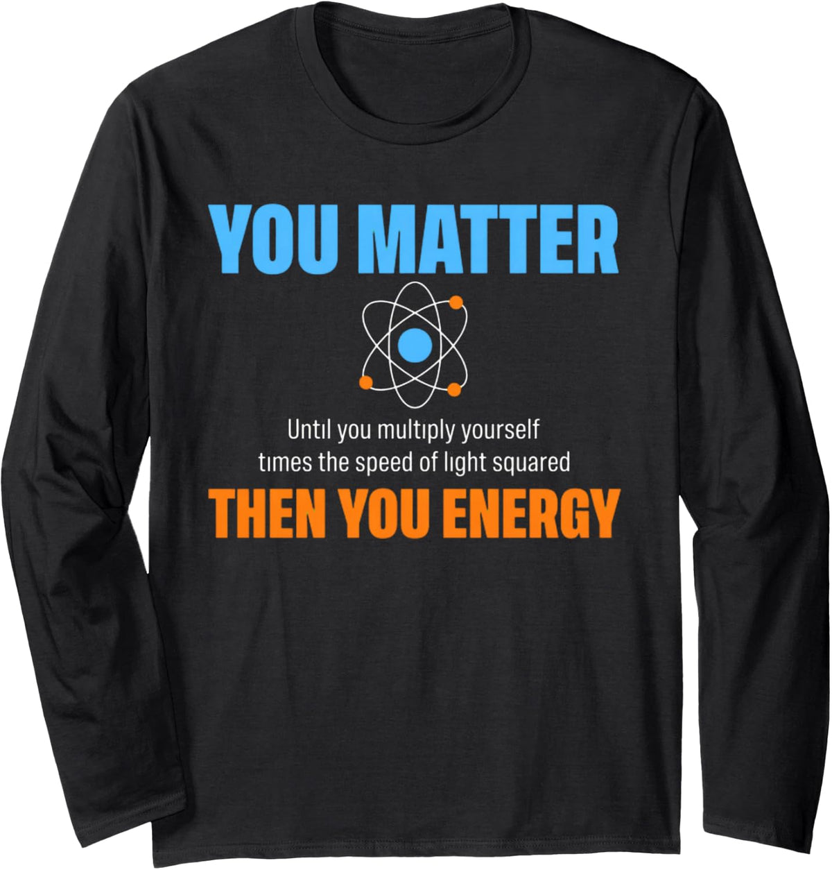 You Matter Then You Energy Shirt Physics Dad Gift Long Sleeve T-Shirt - Adult Unisex Black