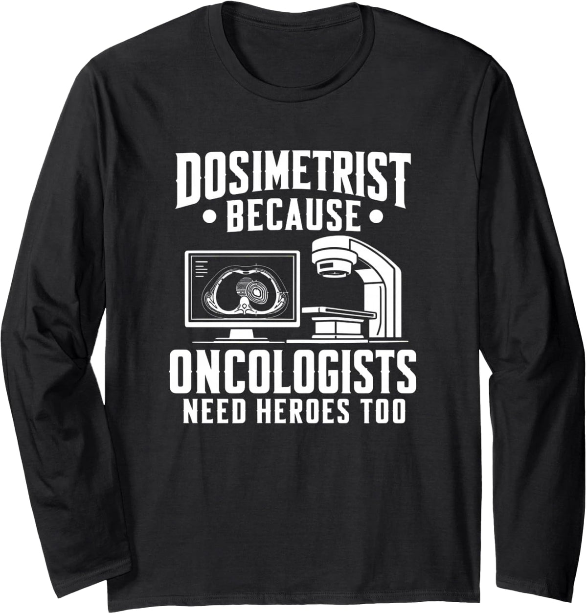 Dosimetrist Because Oncologists Need Heroes Too Long Sleeve T-Shirt - Adult Unisex Black