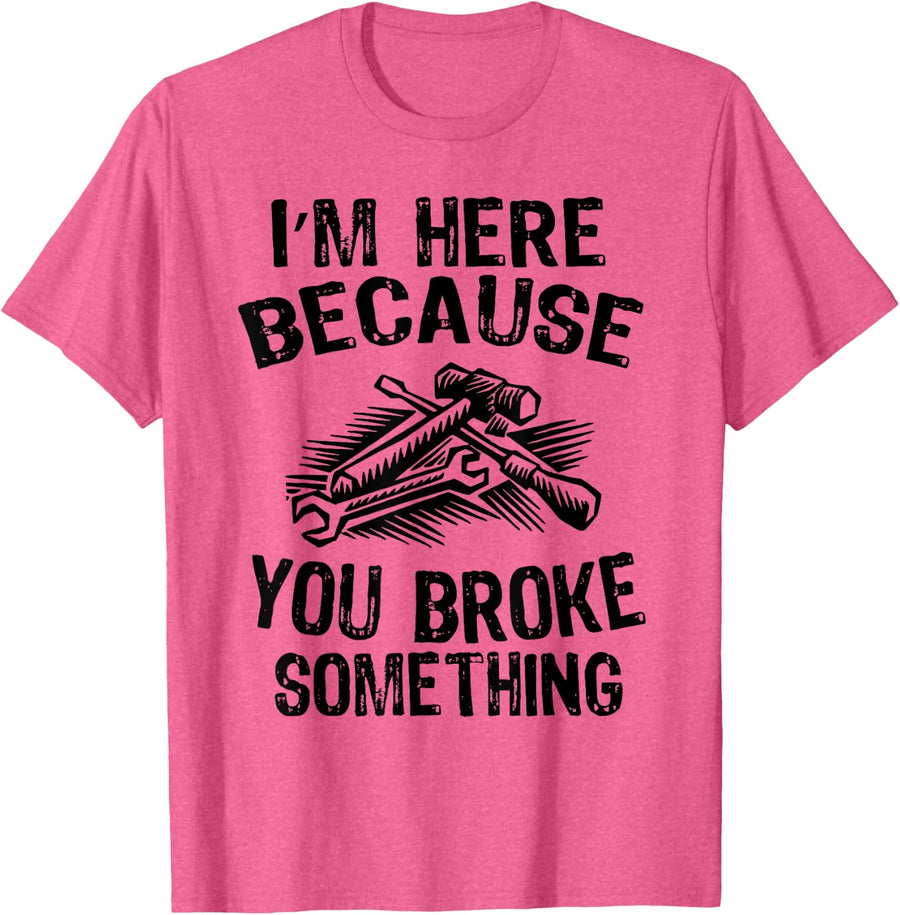 I'm Here Because You Broke Something Fix Funny Mechanic T-Shirt - Pink Heather