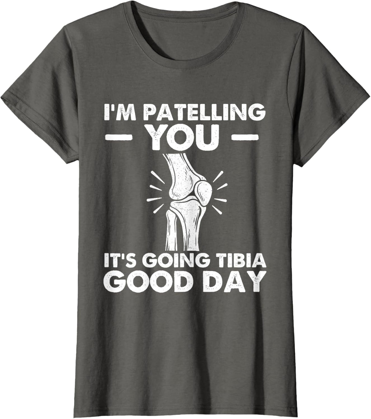 I'm Patelling You It's Going Tibia Good Day - Chiropractor T-Shirt - Asphalt Grey