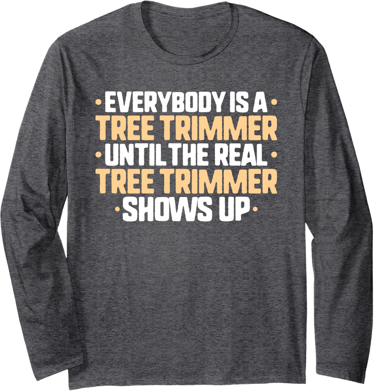 Everybody is A Tree Trimmer Long Sleeve T-Shirt - Adult Unisex Dark Heather Grey