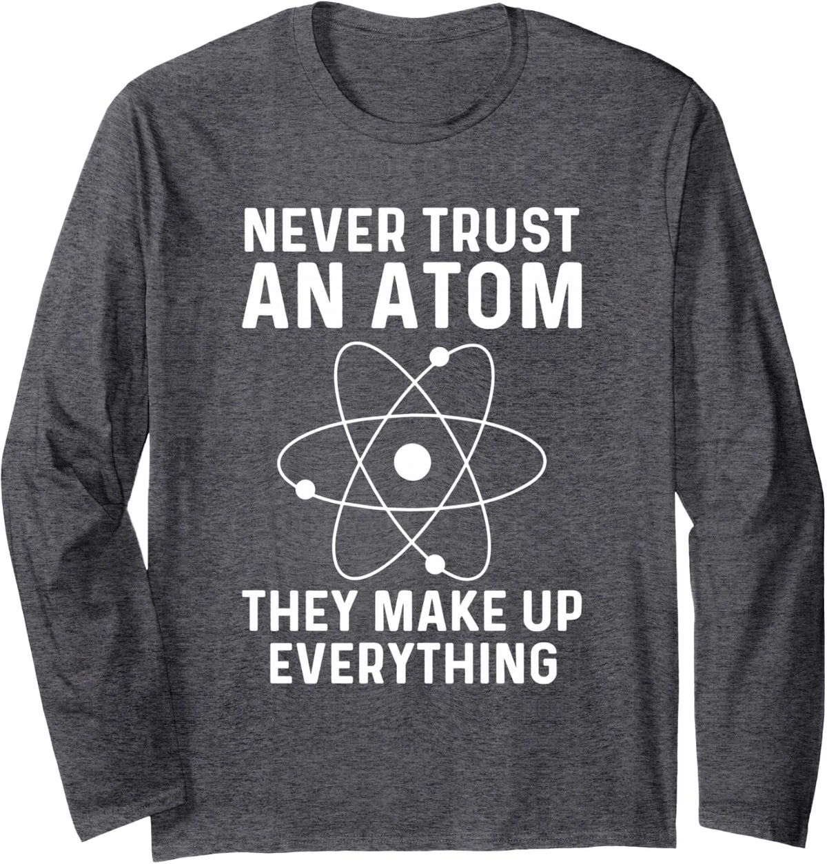 Funny Physicist Shirt Never Trust an Atom Physics Lover Long Sleeve T-Shirt - Adult Unisex Dark Heather Grey
