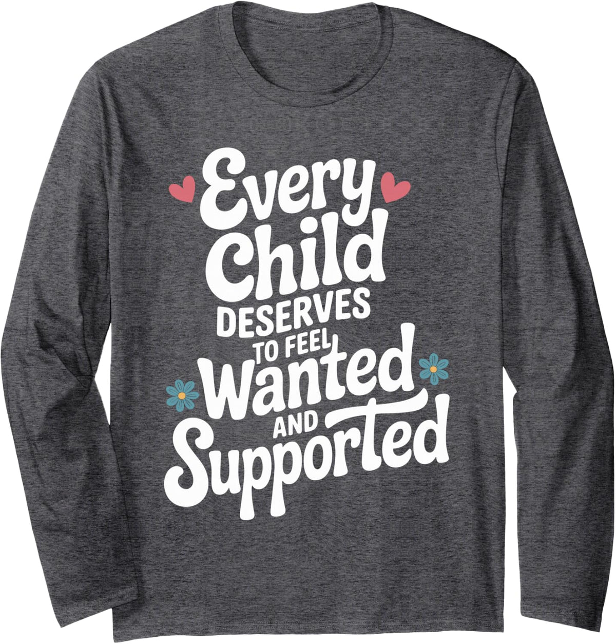 Every Child Deserves to Feel Wanted Foster Parent Long Sleeve T-Shirt - Adult Unisex Dark Heather Grey