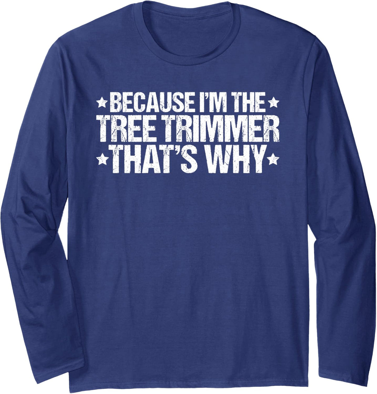 Because I'm the Tree Trimmer That's Why Long Sleeve T-Shirt - Adult Unisex Navy Blue