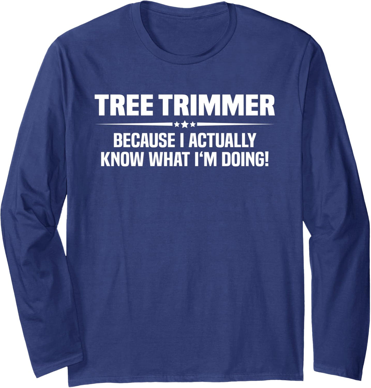 Tree Trimmer Because I Actually Know What I'm Doing Long Sleeve T-Shirt - Adult Unisex Navy Blue